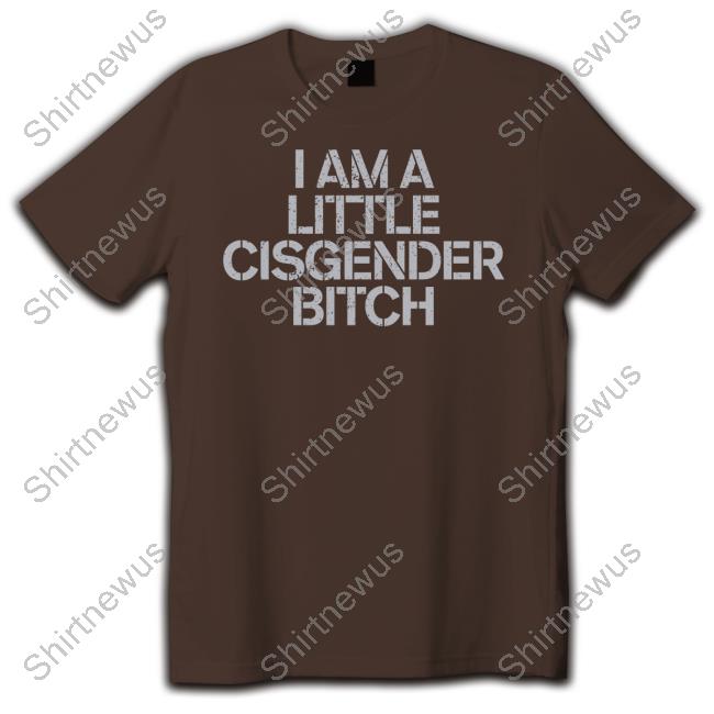 I Am A Little Cisgender Bitch T-Shirt