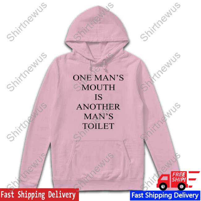 One Man's Mouth Is Another Man's Toilet Hoodie One Man's Mouth Is Another Man's Toilet Hoodie