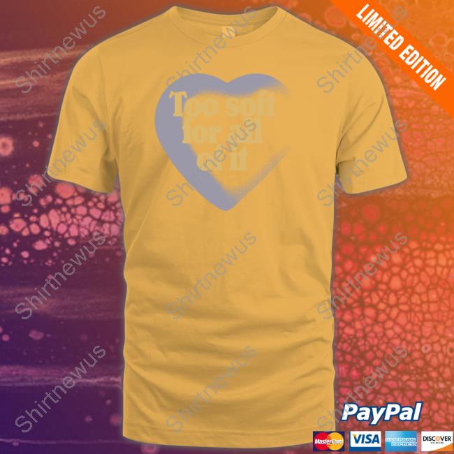 Too Soft For All Of It Shirt