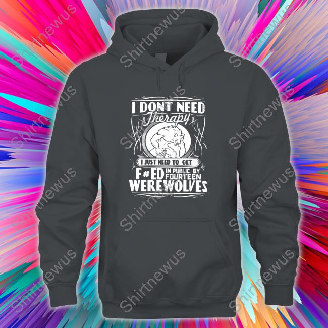 Werewolf Therapy I Dont Need Therapy Long Sleeve Tee Shirts That Go Hard