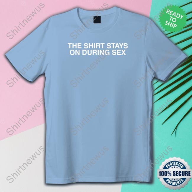 The Shirt Stays On T Shirts
