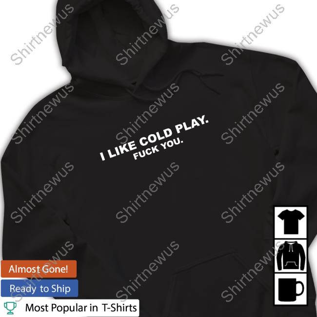 Swardson Original I Like Cold Play Fuck You Shirt Swardson Shirts Shop Shirts