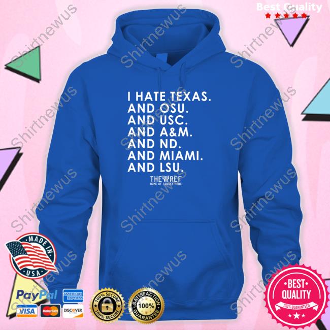 I Hate Texas And Osu And Usc And A&M And Nd And Miami And Lsu Hoodie I Hate Texas And Osu And Usc And A&M And Nd And Miami And Lsu Tee
