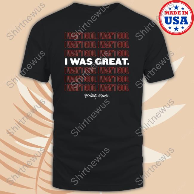 Britney Spears Merch I Wasn't Good I Was Great Shirts