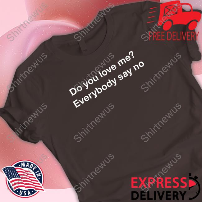 Official Do You Love Me Everybody Say No Tee Shirt