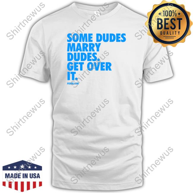 Some Dudes Marry Dudes Get Over It Tee