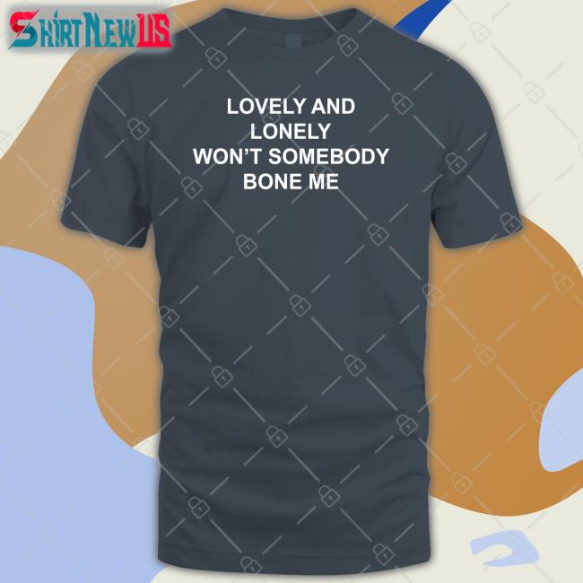 Lovely And Lonely Won't Somebody Bone Me T Shirt