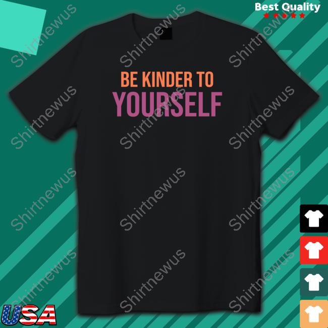 Be Kinder To Yourself Shirt