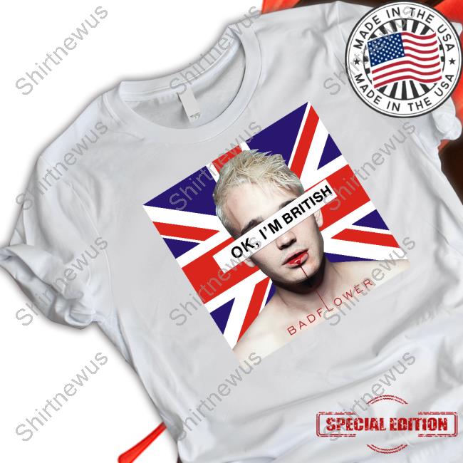 Ok I'm British Badflower T Shirt