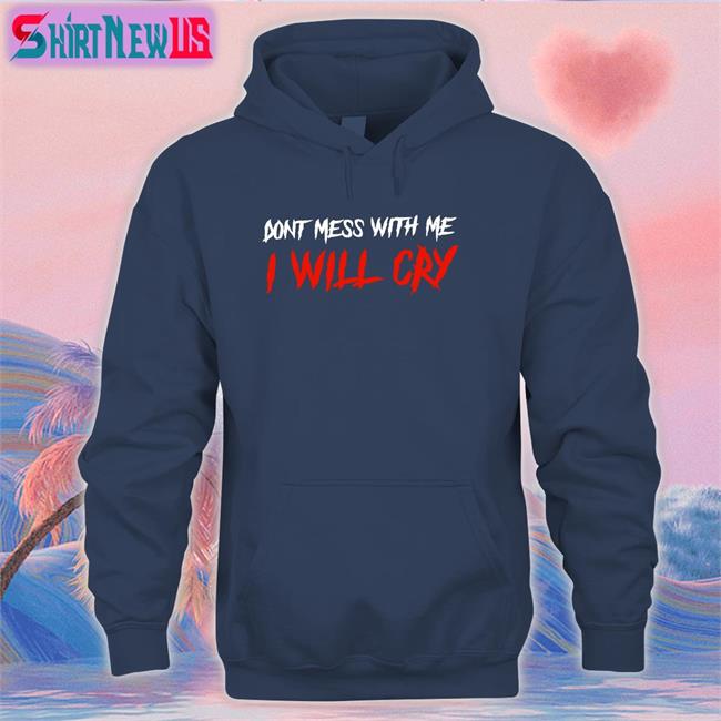 Incredible Good Shop Don't Mess With Me I Will Cry Long Sleeve T Shirt IncredibleGood Inc