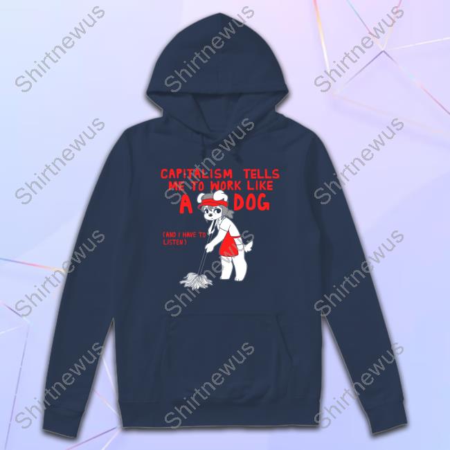 Capitalism Tells Me To Work Like A Dog (And I Have To Listen) Tee