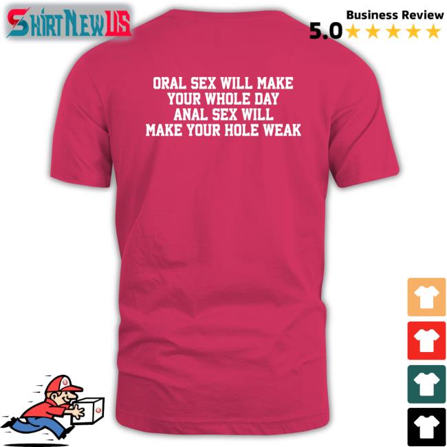 Oral Sex Will Make Your Whole Day Anal Sex Will Make Your Hole Weak Tee