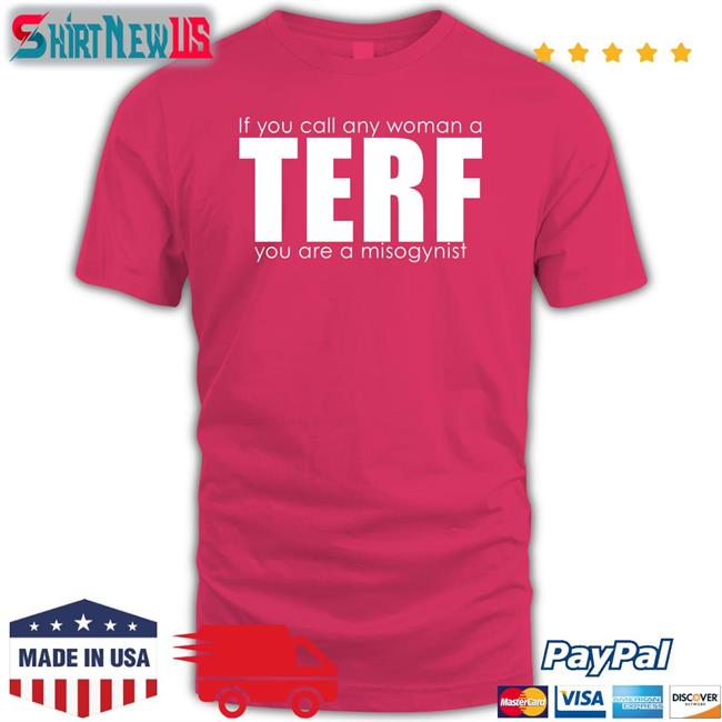 If You Call Any Woman A Terf You Are A Misogynist Shirt