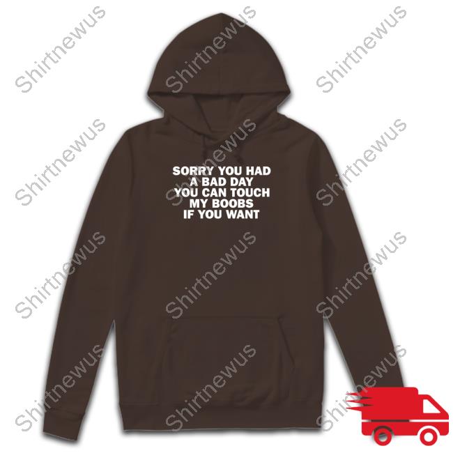 Sorry You Had A Bad Day You Can Touch My Boobs If You Want Shirt Tudduls