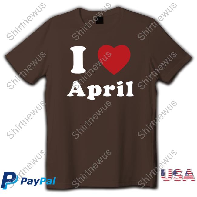 I Love April Shirt I Love April Tee