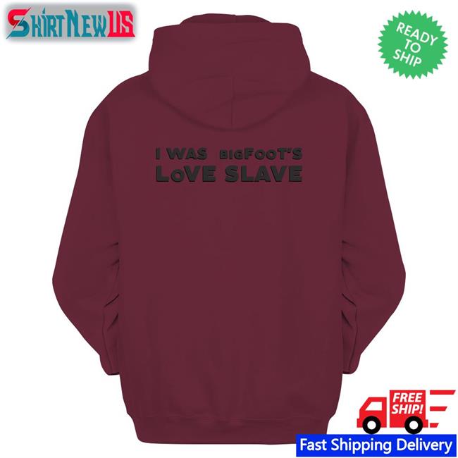 I Was Bigfoot's Love Slave Shirt Shirtsthtgohard Shirts That Go Hard
