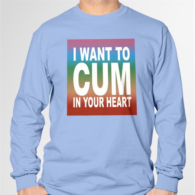 I Want To Cum In Your Heart T Shirt