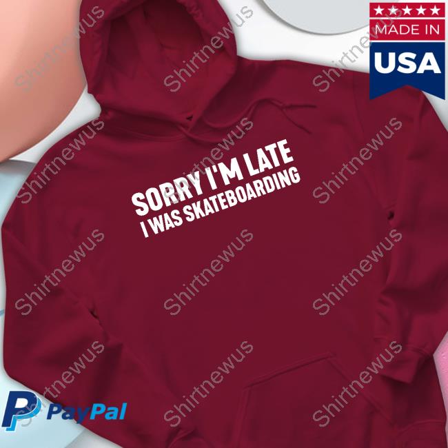 Sorry I'm Late I Was Skateboarding Tee Shirt