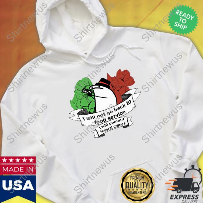 I Will Not Go Back To Food Service I Will Commit Federal Crimes Shirt