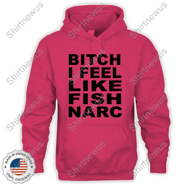 Official Bitch I Feel Like Fish Narc T Shirts