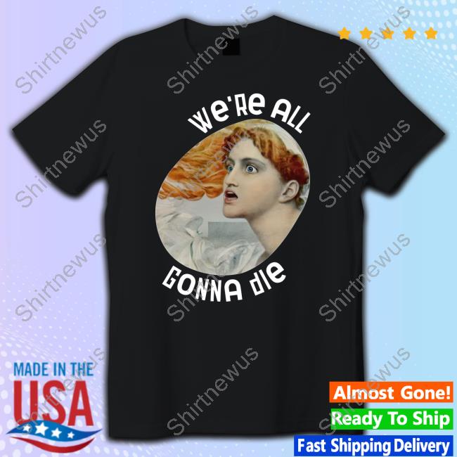 Kassandra We're All Gonna Die Shirt