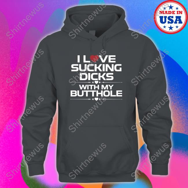 I Love Sucking Dicks With My Butthole Tee