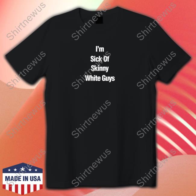 Official I''m Sick Of Skinny White Guys T-Shirt