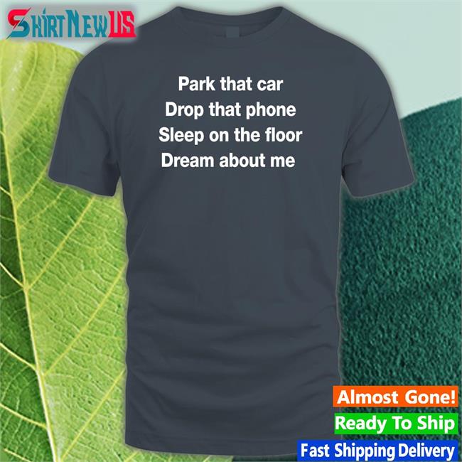 Glenn Park That Car Drop That Phone Sleep On The Floor Dream About Me T Shirt Fratty Hearst