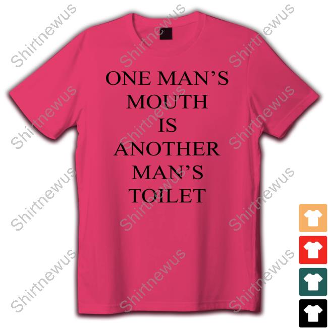 One Man's Mouth Is Another Man's Toilet Hoodie Shirts That Go Hard One Man's Mouth Is Another Man's Toilet Shirt
