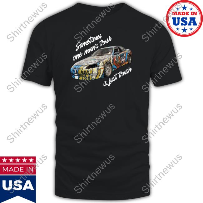 Sometimes One Man’s Trash Is Just Trash T Shirts