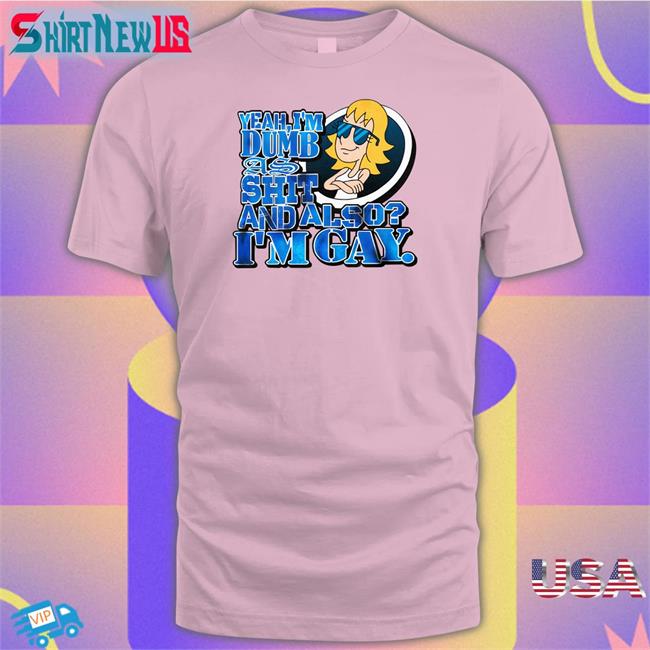 Yeah I'm Dumb As Shit And Also I'm Gay Shirts