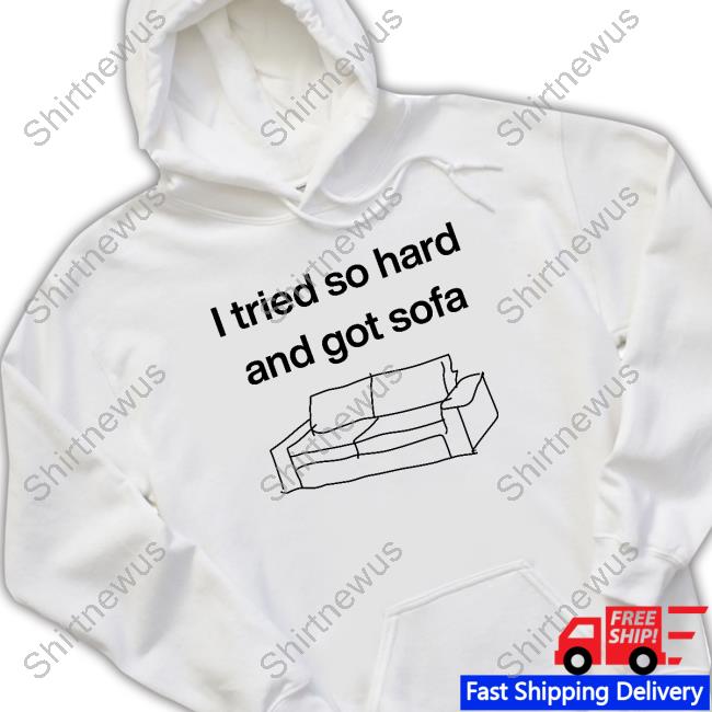 Shirts That Go Hard I Tried So Hard And Got Sofa Tee Shirt Shirtsthtgohard