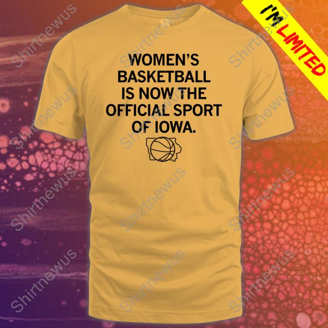 Official Women's Basketball Is Now The Official Sport Of Iowa Shirt