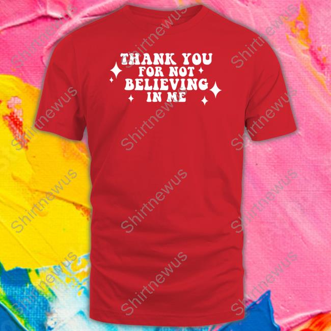 Thank You For Not Believing In Me Shirts