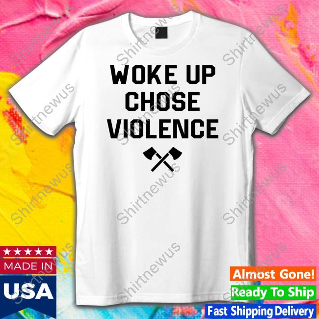 Official Woke Up Chose Violence Shirt Shirt