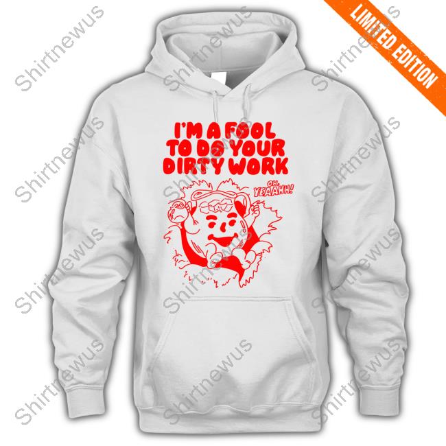I'm A Fool To Do Your Dirty Work T Shirt