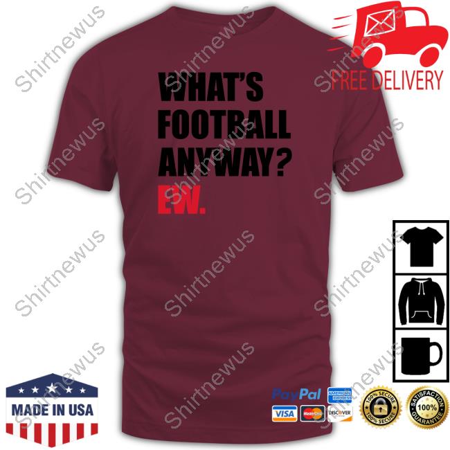 What's Football Anyway Ew Tee Shirt Official What's Football Anyway Ew Tee