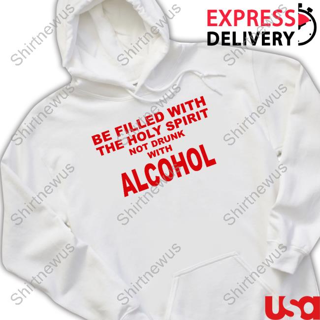 Official Be Filled With The Holy Spirit Not Drunk With Alcohol Shirts