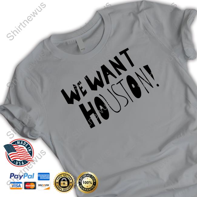 We Want Houston Shirts