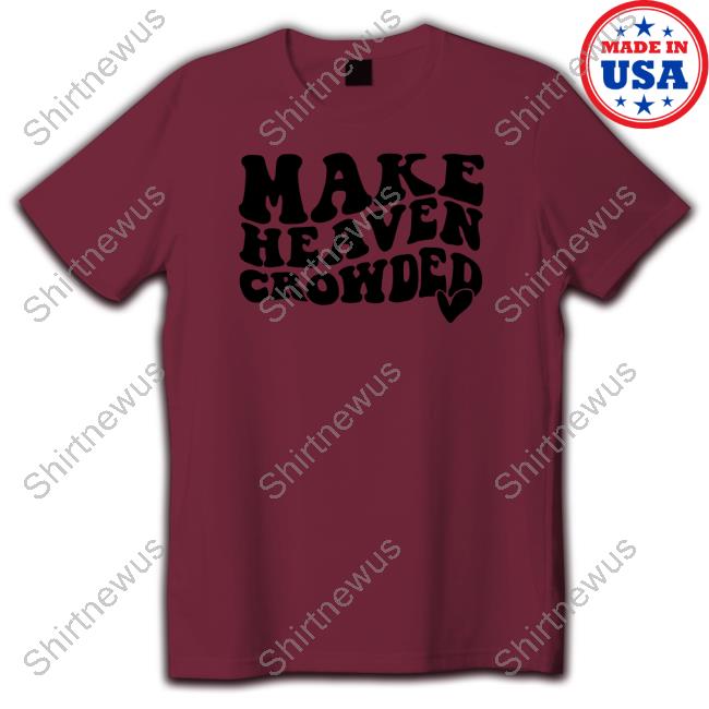 Make Heaven Crowded Shirt