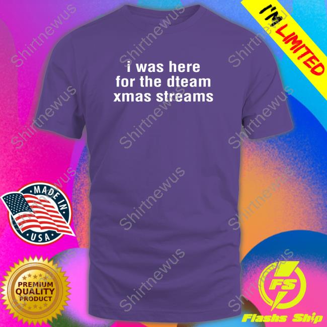 Official I Was Here For The Dteam Xmas Streams Shirts