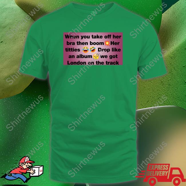 When You Take Off Her Bra Then Boom Her Titties Drop Like An Album We Got London On The Track T-Shirt Asmothecreator