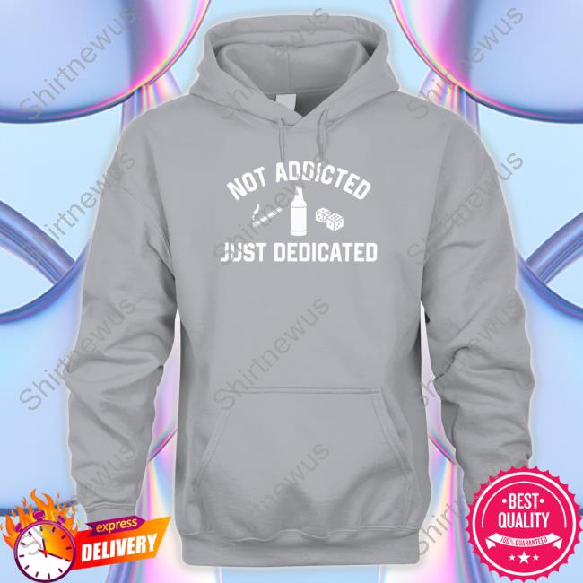 Not Addicted Just Dedicated Crewneck Sweatshirt Shitheadsteve Shop