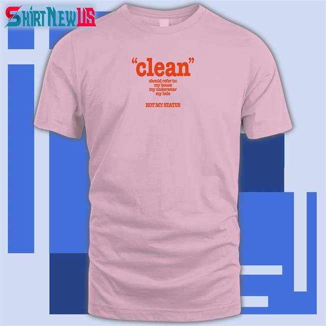 Shirts That Go Hard Clean Should Refer To My House My Underwear My Hole Hot My Status Shirt Shirtsthtgohard