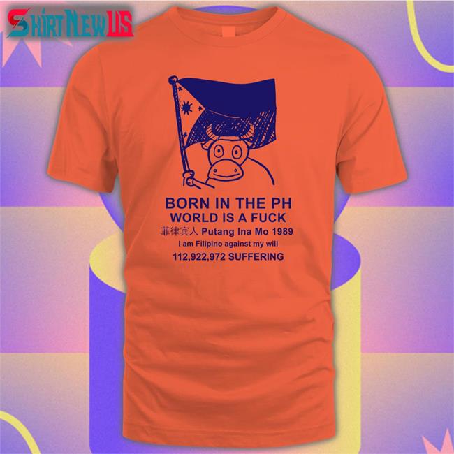 Born In The Ph World Is A Fuck Long Sleeve T Shirt