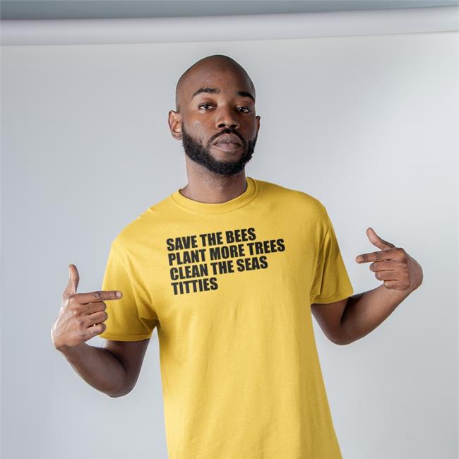 Shirts That Go Hard Save The Bees Plant More Trees Clean The Seas Titties Sweatshirt