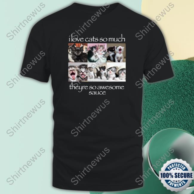 I Love Cats So Much Theyre So Awesome Sauce Tee