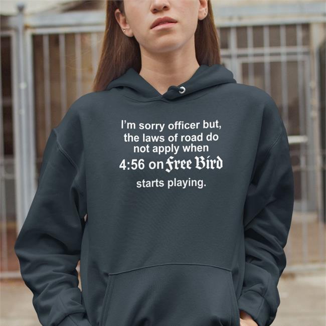 I'm Sorry Officer But The Laws Of Road Do Not Apply When 4 56 On Free Bird Starts Playing Tee Shirt