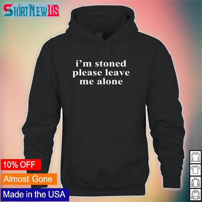I'm Stoned Please Leave Me Alone Sweatshirt Noelle Astraea Goods Merch