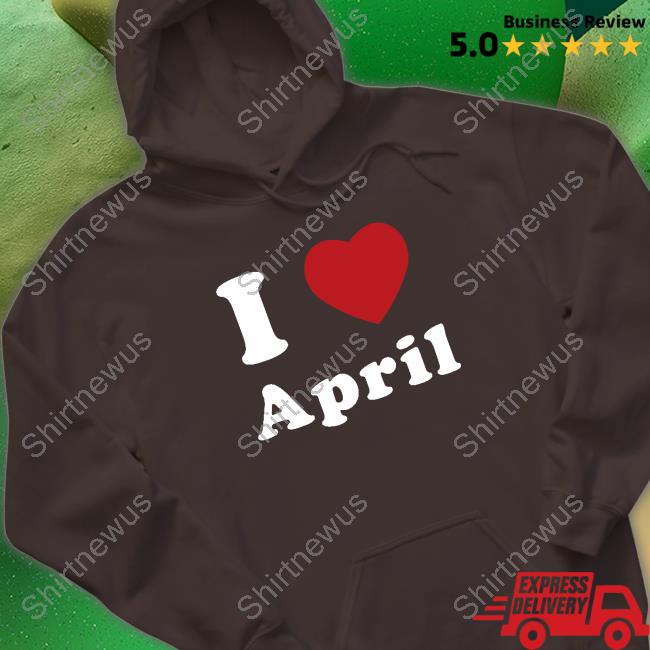 I Love April Shirt I Love April T-Shirt
